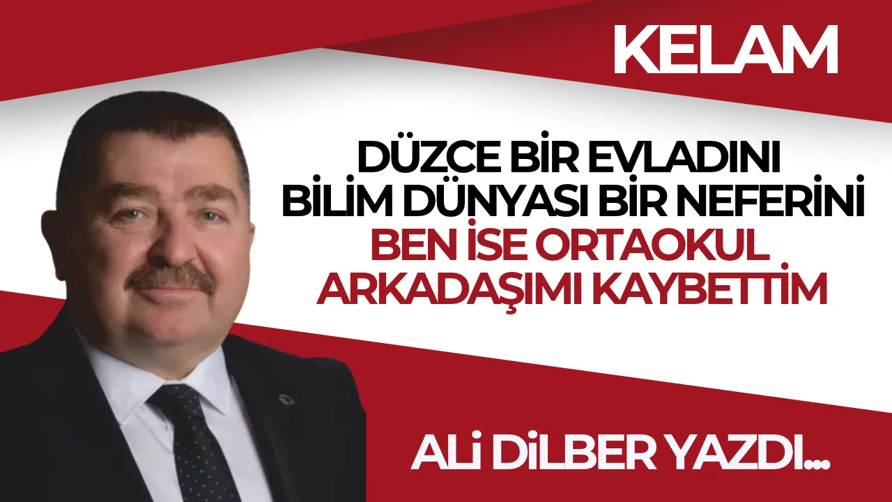 ALİ DİLBER: DÜZCE BİR EVLADINI, BİLİM DÜNYASI BİR NEFERİNİ, BEN İSE ORTAOKUL ARKADAŞIMI KAYBETTİM