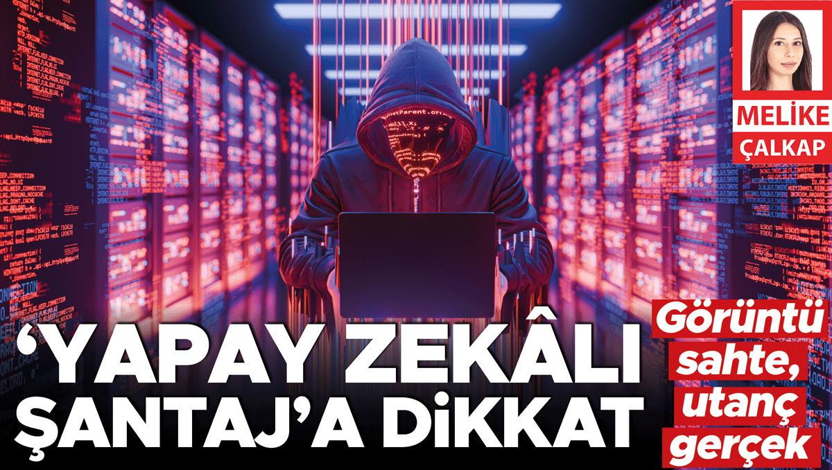 Görüntü sahte, utanç gerçek... ‘Yapay zekâlı şantaj’a dikkat