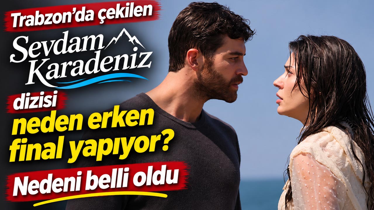 Trabzon’da çekilen Sevdam Karadeniz dizisi neden erken final yapıyor? Nedeni belli oldu