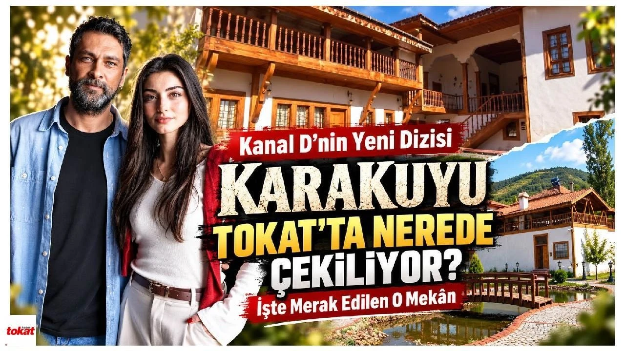 Kanal D’nin Yeni Dizisi Karakuyu Tokat’ta Nerede Çekiliyor? İşte Merak Edilen O Mekân