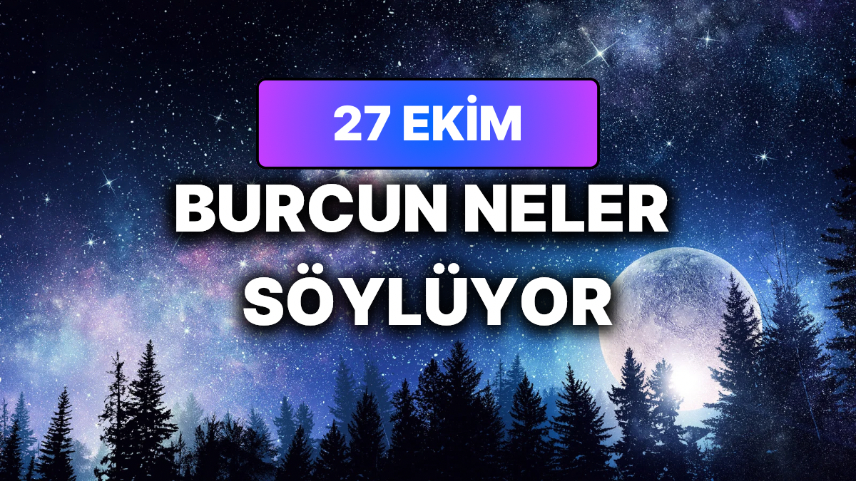 Günlük Burç Yorumuna Göre 27 Ekim Salı Günün Nasıl Geçecek?