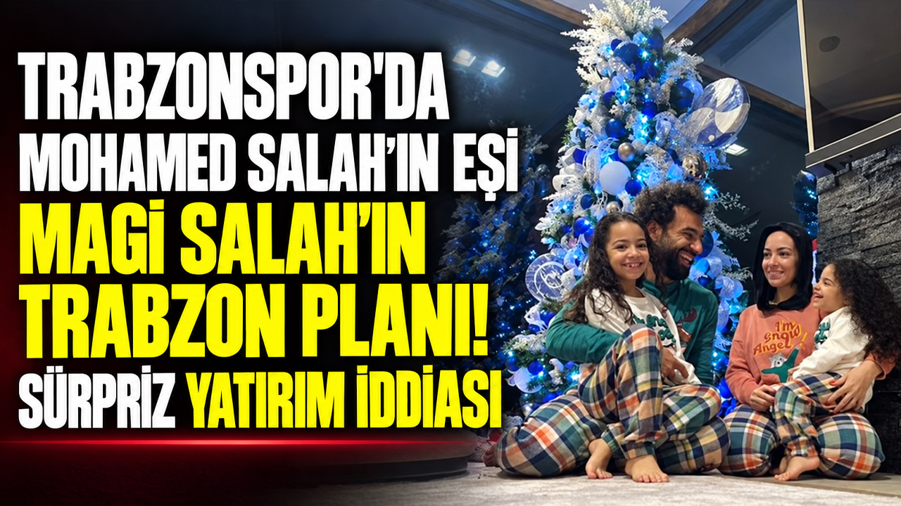 Trabzonspor'da Mohamed Salah’ın eşi Magi Salah'ın Trabzon planı! Sürpriz yatırım iddiası