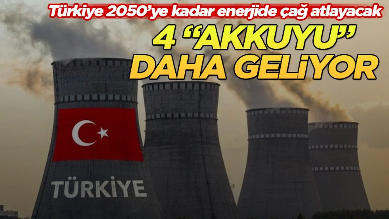 Türkiye 2050’ye kadar enerjide çağ atlayacak! 4 “Akkuyu” daha geliyor