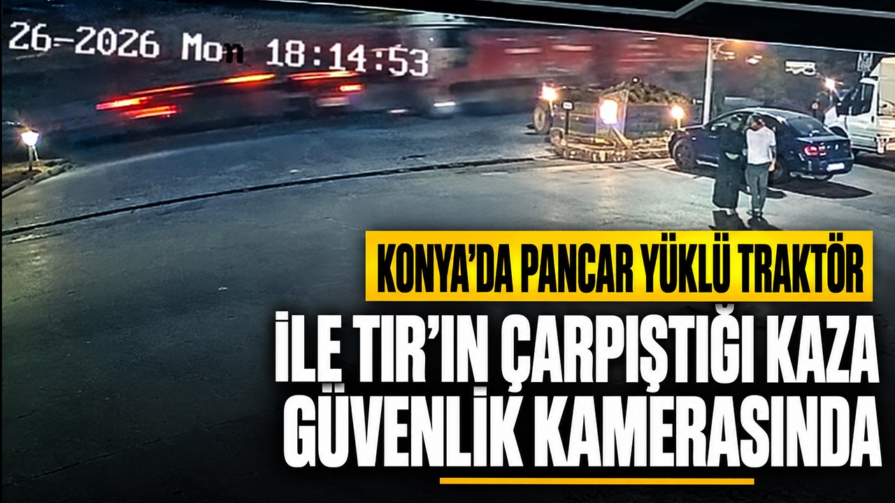 Konya'da pancar yüklü traktör ile TIR'ın çarpıştığı kaza güvenlik kamerasında