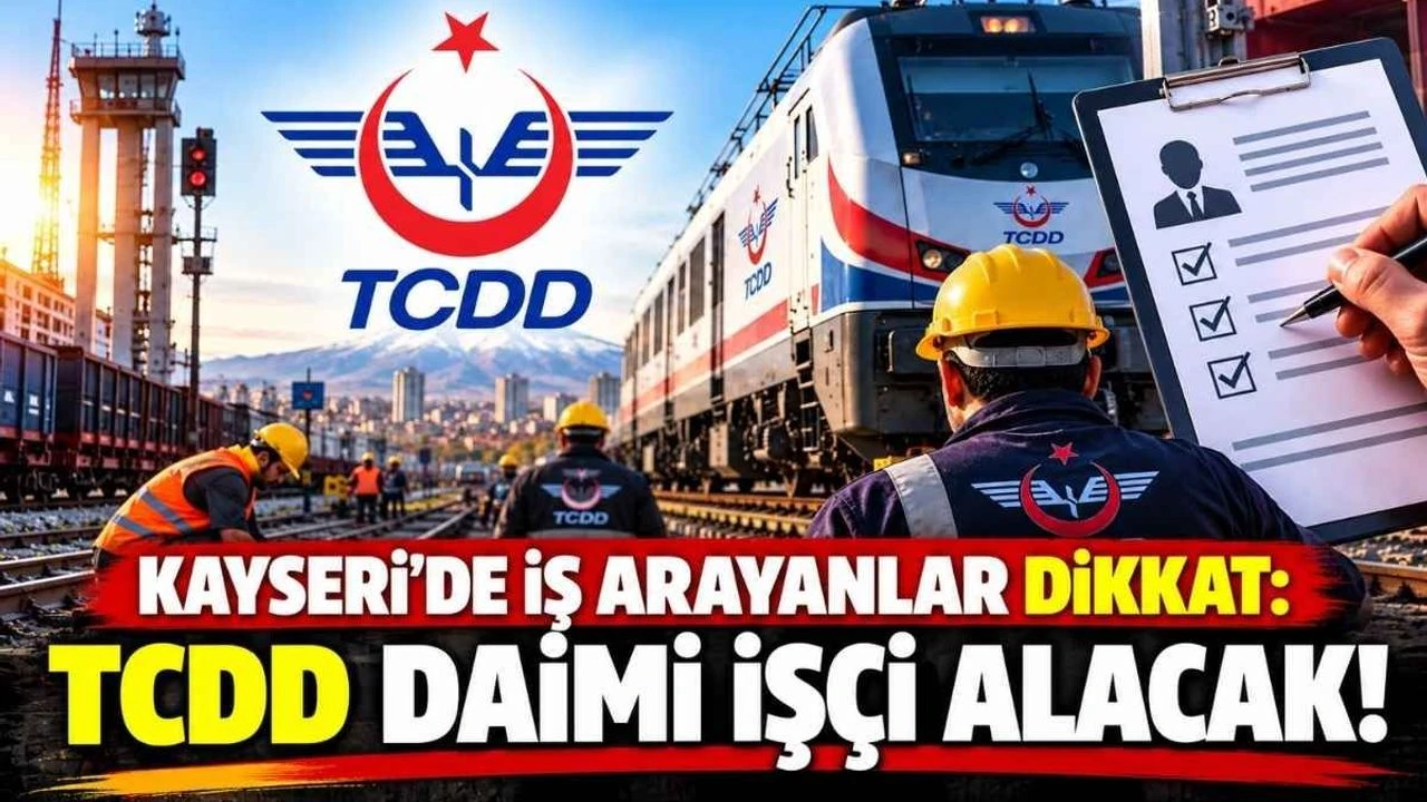 Kayseri’de iş arayanlar dikkat: TCDD daimi işçi alacak!