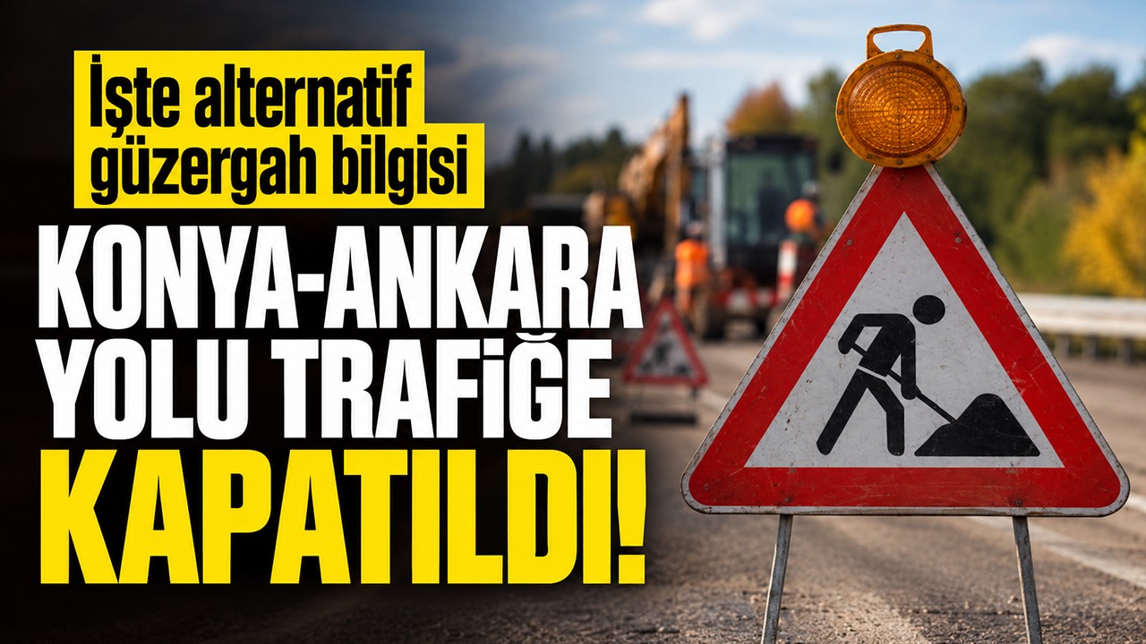 Konya-Ankara yolu trafiğe kapatıldı! İşte alternatif güzergah bilgisi