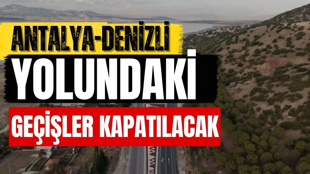 Antalya-Denizli yolundaki geçişler kapatılacak